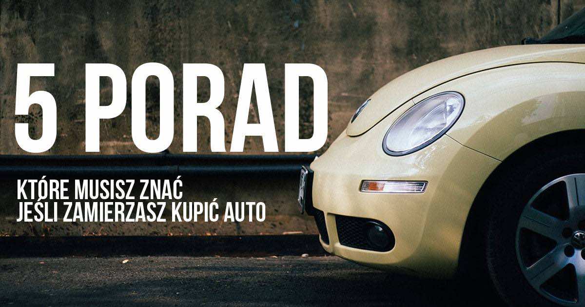 5 porad, które musisz znać jeśli zamierzasz kupić auto