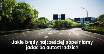 Jakie błędy najczęściej popełniamy jadąc po autostradzie?