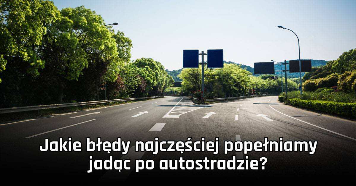 Jakie błędy najczęściej popełniamy jadąc po autostradzie?